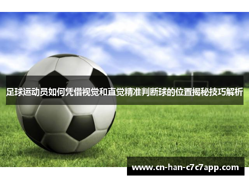 足球运动员如何凭借视觉和直觉精准判断球的位置揭秘技巧解析