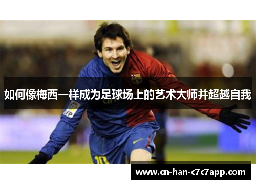 如何像梅西一样成为足球场上的艺术大师并超越自我