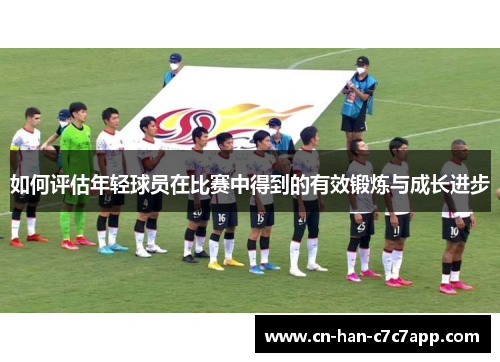 如何评估年轻球员在比赛中得到的有效锻炼与成长进步