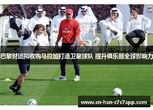 巴黎财团拟收购马拉加打造卫星球队 提升俱乐部全球影响力 巴黎财团拟收购马拉加打造卫星球队 提升俱乐部全球影响力