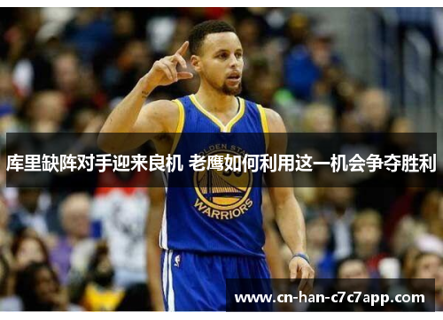 库里缺阵对手迎来良机 老鹰如何利用这一机会争夺胜利