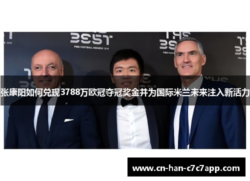 张康阳如何兑现3788万欧冠夺冠奖金并为国际米兰未来注入新活力