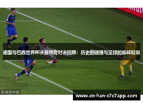 德国与巴西世界杯决赛传奇对决回顾:历史的碰撞与足球的巅峰较量 德国与巴西世界杯决赛传奇对决回顾:历史的碰撞与足球的巅峰较量