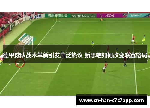 德甲球队战术革新引发广泛热议 新思维如何改变联赛格局