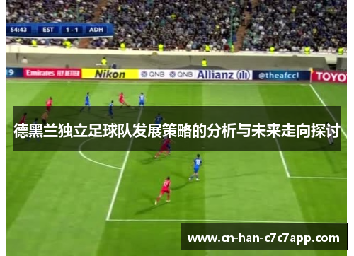 德黑兰独立足球队发展策略的分析与未来走向探讨 德黑兰独立足球队发展策略的分析与未来走向探讨