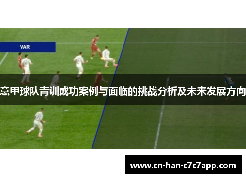 意甲球队青训成功案例与面临的挑战分析及未来发展方向 意甲球队青训成功案例与面临的挑战分析及未来发展方向