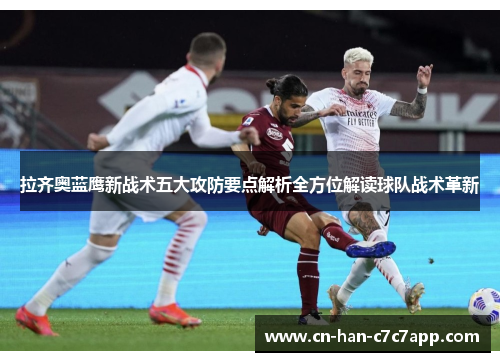 拉齐奥蓝鹰新战术五大攻防要点解析全方位解读球队战术革新