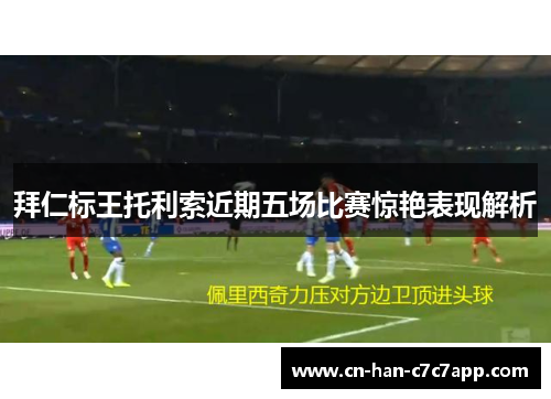 拜仁标王托利索近期五场比赛惊艳表现解析 拜仁标王托利索近期五场比赛惊艳表现解析
