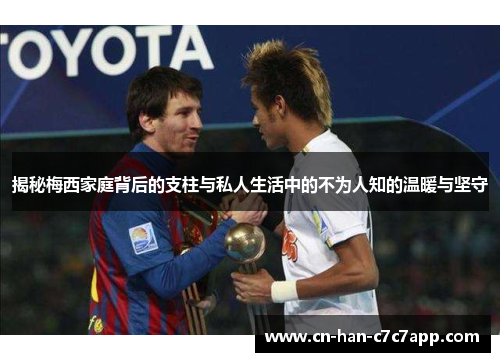 揭秘梅西家庭背后的支柱与私人生活中的不为人知的温暖与坚守