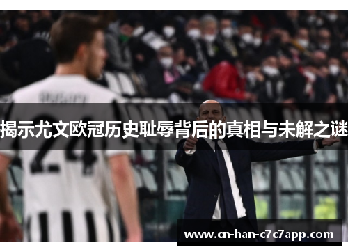 揭示尤文欧冠历史耻辱背后的真相与未解之谜 揭示尤文欧冠历史耻辱背后的真相与未解之谜