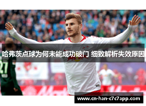 哈弗茨点球为何未能成功破门 细致解析失效原因 哈弗茨点球为何未能成功破门 细致解析失效原因