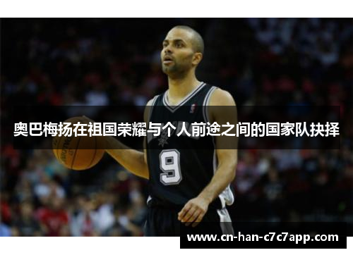 奥巴梅扬在祖国荣耀与个人前途之间的国家队抉择