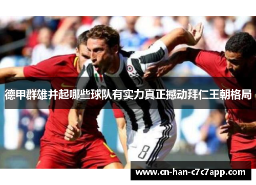 德甲群雄并起哪些球队有实力真正撼动拜仁王朝格局 德甲群雄并起哪些球队有实力真正撼动拜仁王朝格局