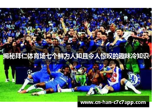 揭秘拜仁体育场七个鲜为人知且令人惊叹的趣味冷知识