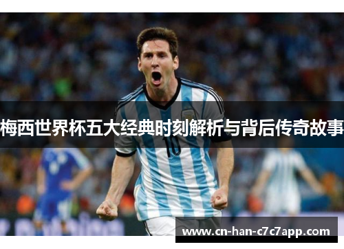 梅西世界杯五大经典时刻解析与背后传奇故事