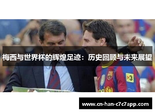 梅西与世界杯的辉煌足迹：历史回顾与未来展望