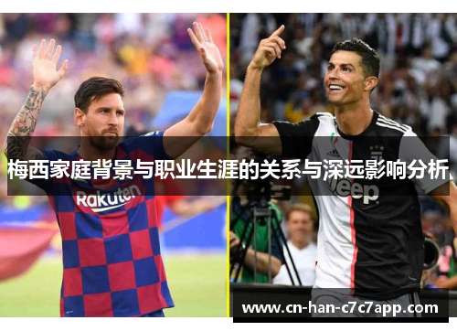 梅西家庭背景与职业生涯的关系与深远影响分析