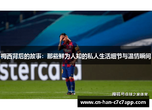 梅西背后的故事：那些鲜为人知的私人生活细节与温情瞬间