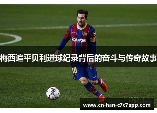 梅西追平贝利进球纪录背后的奋斗与传奇故事