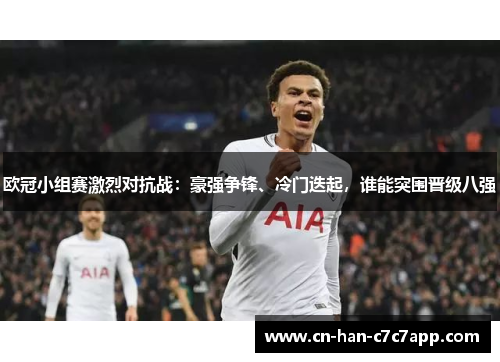 欧冠小组赛激烈对抗战:豪强争锋、冷门迭起,谁能突围晋级八强 欧冠小组赛激烈对抗战:豪强争锋、冷门迭起,谁能突围晋级八强