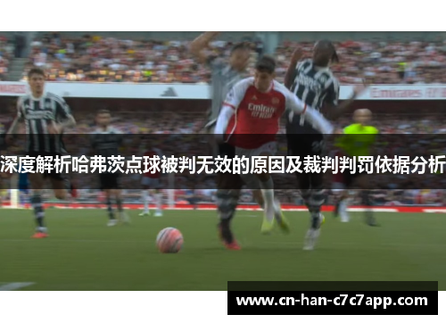 深度解析哈弗茨点球被判无效的原因及裁判判罚依据分析 深度解析哈弗茨点球被判无效的原因及裁判判罚依据分析