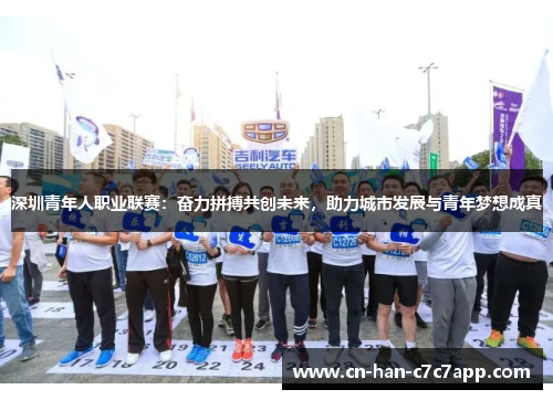 深圳青年人职业联赛:奋力拼搏共创未来,助力城市发展与青年梦想成真 深圳青年人职业联赛:奋力拼搏共创未来,助力城市发展与青年梦想成真