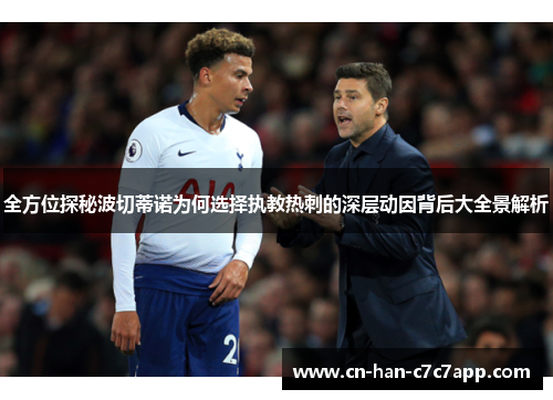 全方位探秘波切蒂诺为何选择执教热刺的深层动因背后大全景解析 全方位探秘波切蒂诺为何选择执教热刺的深层动因背后大全景解析