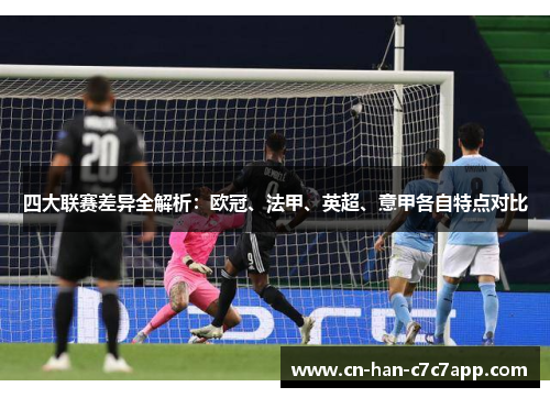 四大联赛差异全解析:欧冠、法甲、英超、意甲各自特点对比 四大联赛差异全解析:欧冠、法甲、英超、意甲各自特点对比