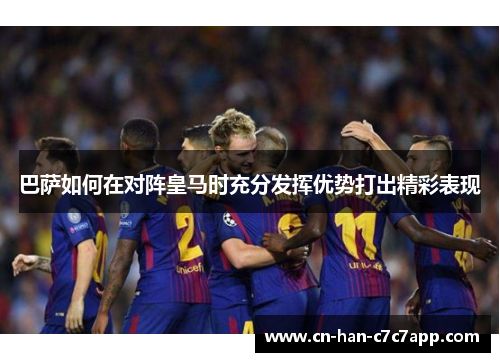 巴萨如何在对阵皇马时充分发挥优势打出精彩表现 巴萨如何在对阵皇马时充分发挥优势打出精彩表现