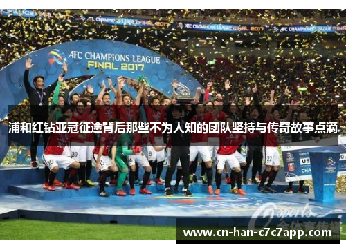 浦和红钻亚冠征途背后那些不为人知的团队坚持与传奇故事点滴