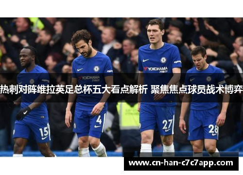 热刺对阵维拉英足总杯五大看点解析 聚焦焦点球员战术博弈 热刺对阵维拉英足总杯五大看点解析 聚焦焦点球员战术博弈