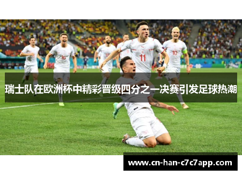 瑞士队在欧洲杯中精彩晋级四分之一决赛引发足球热潮 瑞士队在欧洲杯中精彩晋级四分之一决赛引发足球热潮