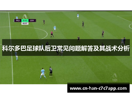 科尔多巴足球队后卫常见问题解答及其战术分析 科尔多巴足球队后卫常见问题解答及其战术分析