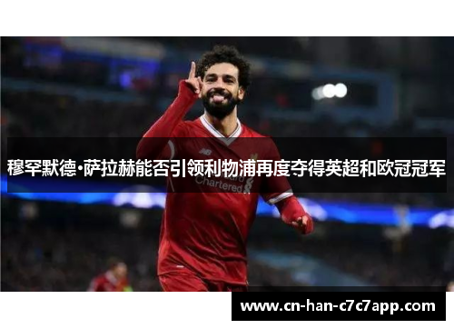 穆罕默德·萨拉赫能否引领利物浦再度夺得英超和欧冠冠军 穆罕默德·萨拉赫能否引领利物浦再度夺得英超和欧冠冠军