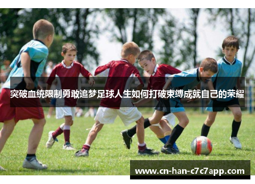 突破血统限制勇敢追梦足球人生如何打破束缚成就自己的荣耀 突破血统限制勇敢追梦足球人生如何打破束缚成就自己的荣耀