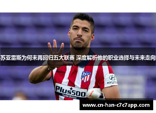 苏亚雷斯为何未再回归五大联赛 深度解析他的职业选择与未来走向