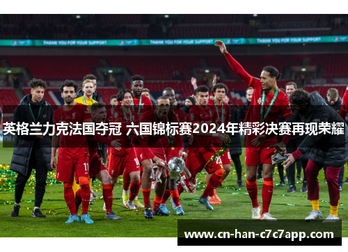 英格兰力克法国夺冠 六国锦标赛2024年精彩决赛再现荣耀