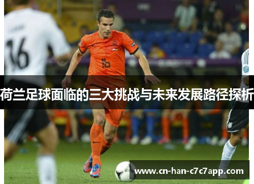 荷兰足球面临的三大挑战与未来发展路径探析