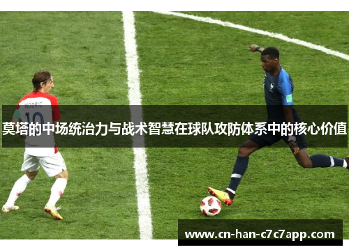 莫塔的中场统治力与战术智慧在球队攻防体系中的核心价值
