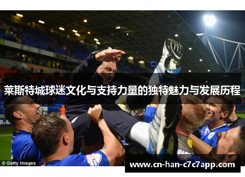 莱斯特城球迷文化与支持力量的独特魅力与发展历程