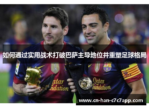 如何通过实用战术打破巴萨主导地位并重塑足球格局