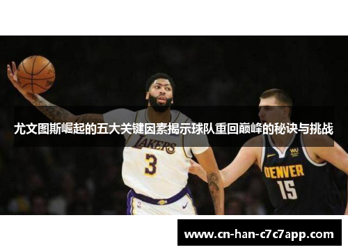 尤文图斯崛起的五大关键因素揭示球队重回巅峰的秘诀与挑战