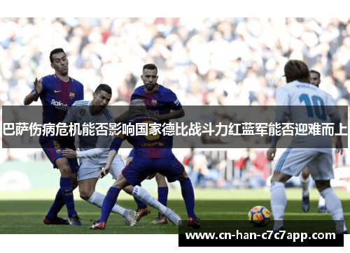 巴萨伤病危机能否影响国家德比战斗力红蓝军能否迎难而上