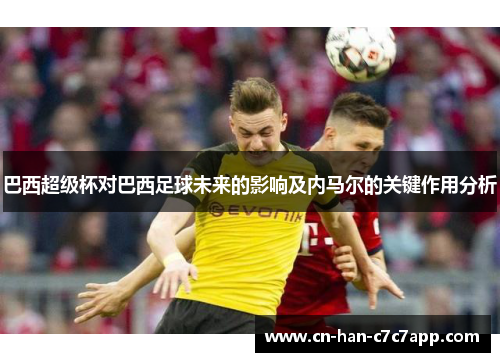 巴西超级杯对巴西足球未来的影响及内马尔的关键作用分析