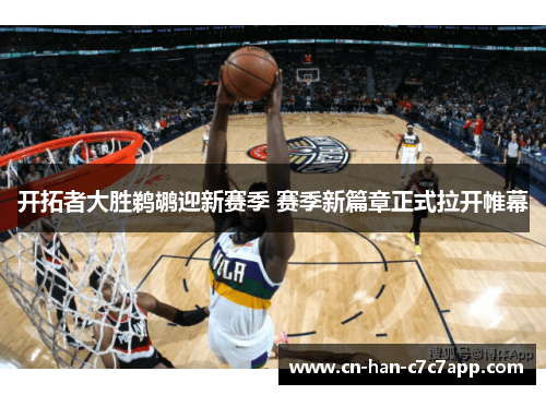 开拓者大胜鹈鹕迎新赛季 赛季新篇章正式拉开帷幕