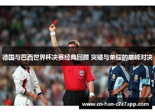 德国与巴西世界杯决赛经典回顾 突破与荣耀的巅峰对决 德国与巴西世界杯决赛经典回顾 突破与荣耀的巅峰对决