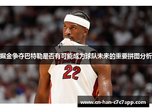 掘金争夺巴特勒是否有可能成为球队未来的重要拼图分析