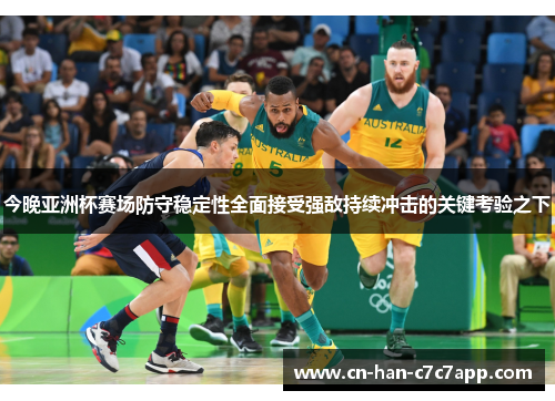 今晚亚洲杯赛场防守稳定性全面接受强敌持续冲击的关键考验之下