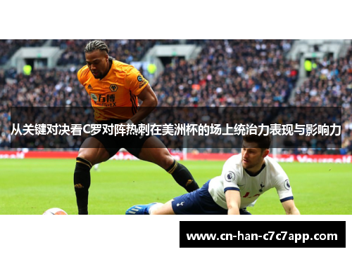 从关键对决看C罗对阵热刺在美洲杯的场上统治力表现与影响力