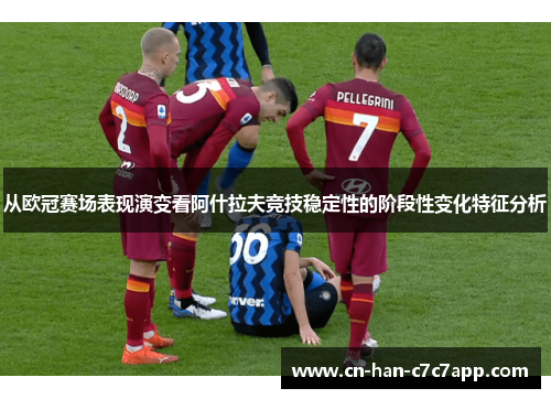 从欧冠赛场表现演变看阿什拉夫竞技稳定性的阶段性变化特征分析